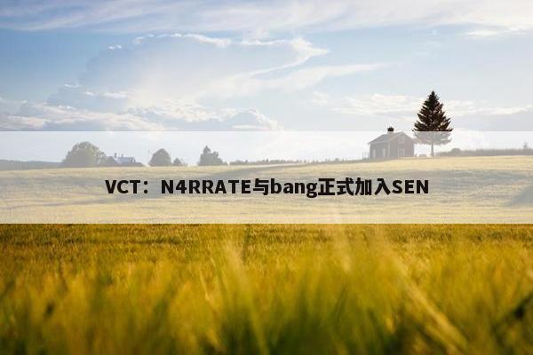 VCT：N4RRATE与bang正式加入SEN