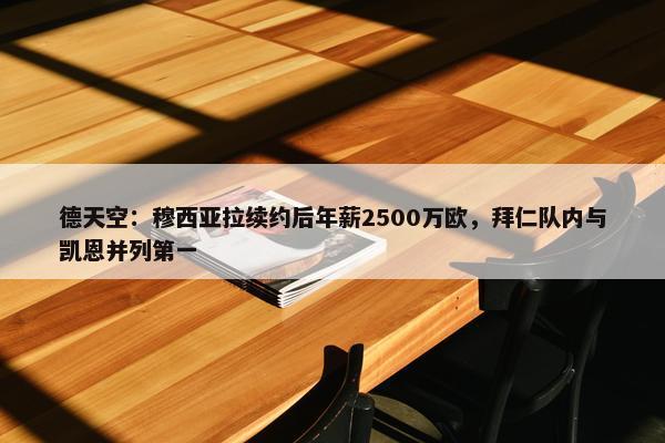 德天空：穆西亚拉续约后年薪2500万欧，拜仁队内与凯恩并列第一