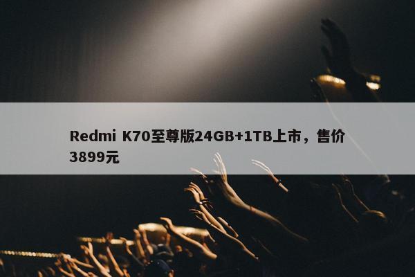 Redmi K70至尊版24GB+1TB上市，售价3899元