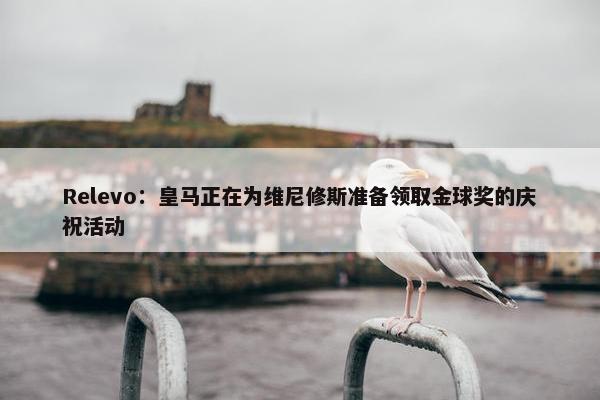 Relevo：皇马正在为维尼修斯准备领取金球奖的庆祝活动