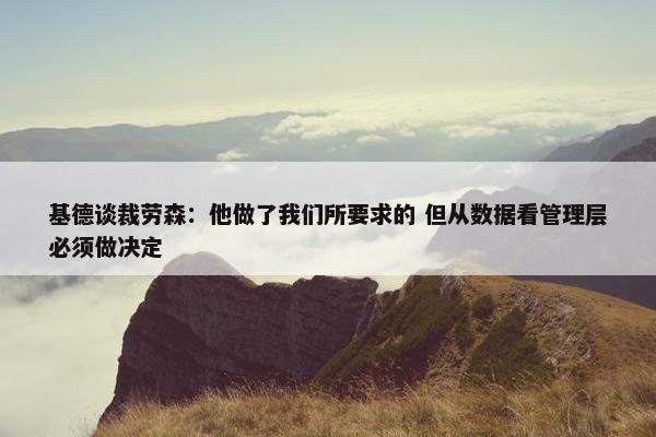 基德谈裁劳森：他做了我们所要求的 但从数据看管理层必须做决定