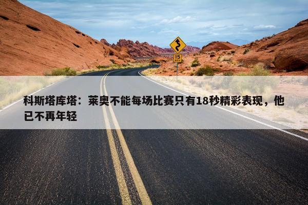 科斯塔库塔：莱奥不能每场比赛只有18秒精彩表现，他已不再年轻