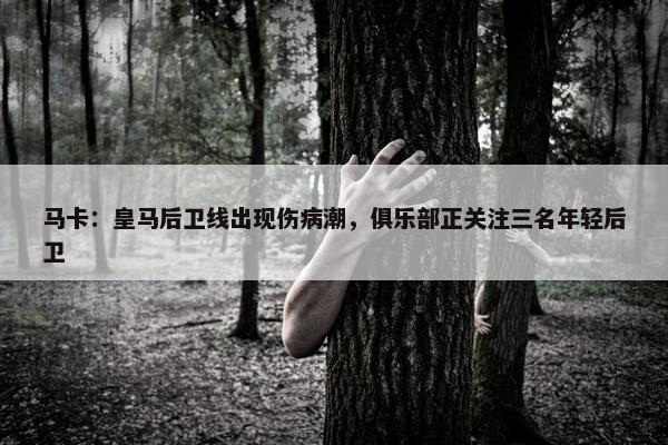 马卡：皇马后卫线出现伤病潮，俱乐部正关注三名年轻后卫