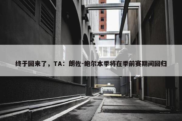 终于回来了，TA：朗佐-鲍尔本季将在季前赛期间回归