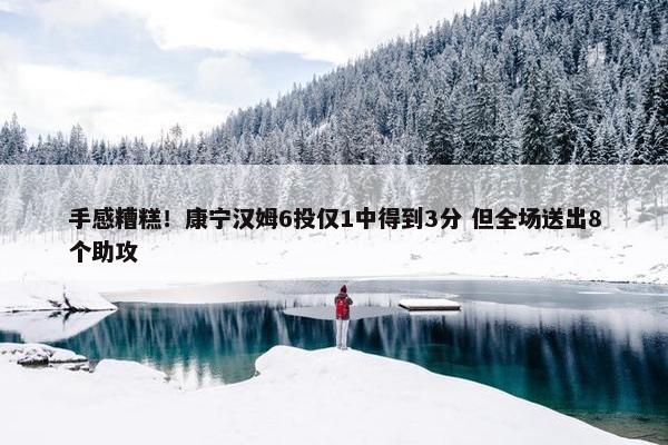 手感糟糕！康宁汉姆6投仅1中得到3分 但全场送出8个助攻