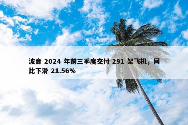 波音 2024 年前三季度交付 291 架飞机，同比下滑 21.56%