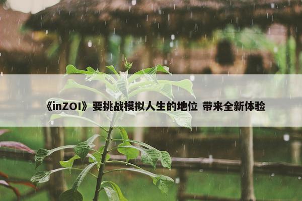 《inZOI》要挑战模拟人生的地位 带来全新体验