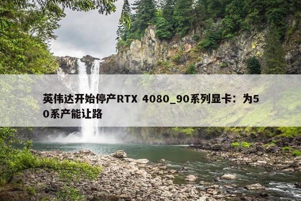 英伟达开始停产RTX 4080_90系列显卡：为50系产能让路