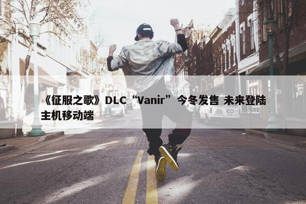 《征服之歌》DLC“Vanir”今冬发售 未来登陆主机移动端