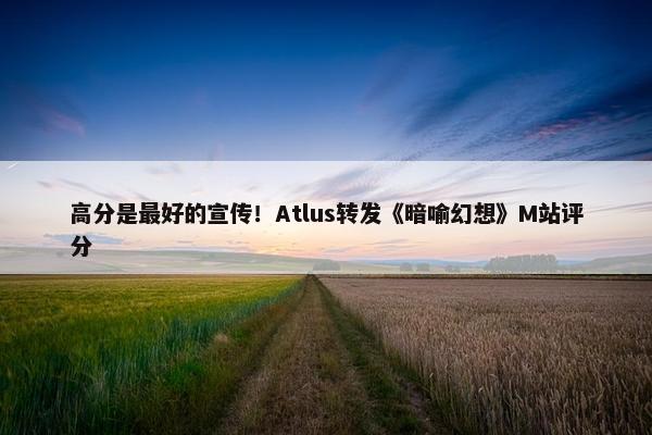 高分是最好的宣传！Atlus转发《暗喻幻想》M站评分