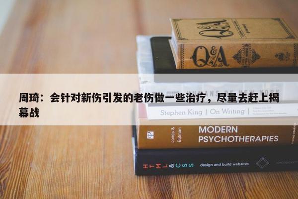 周琦：会针对新伤引发的老伤做一些治疗，尽量去赶上揭幕战