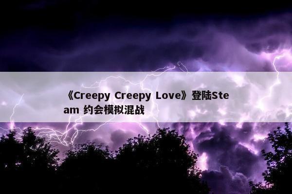 《Creepy Creepy Love》登陆Steam 约会模拟混战