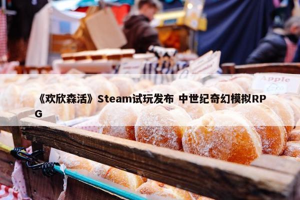 《欢欣森活》Steam试玩发布 中世纪奇幻模拟RPG