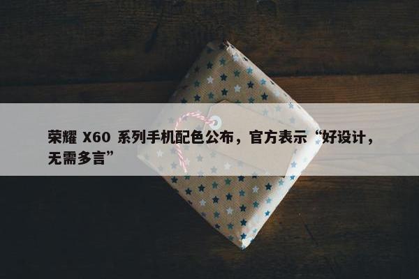 荣耀 X60 系列手机配色公布，官方表示“好设计，无需多言”