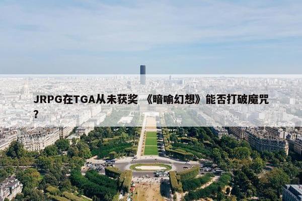 JRPG在TGA从未获奖 《暗喻幻想》能否打破魔咒？