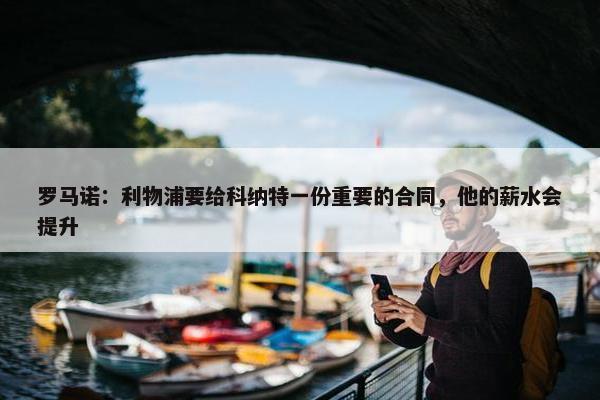 罗马诺：利物浦要给科纳特一份重要的合同，他的薪水会提升