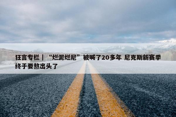 狂言专栏｜“烂泥烂尼”被喊了20多年 尼克斯新赛季终于要熬出头了