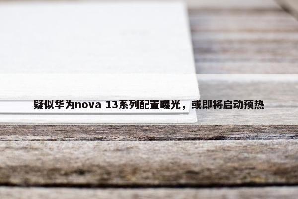 疑似华为nova 13系列配置曝光，或即将启动预热