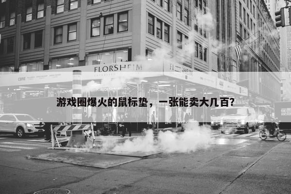 游戏圈爆火的鼠标垫，一张能卖大几百？