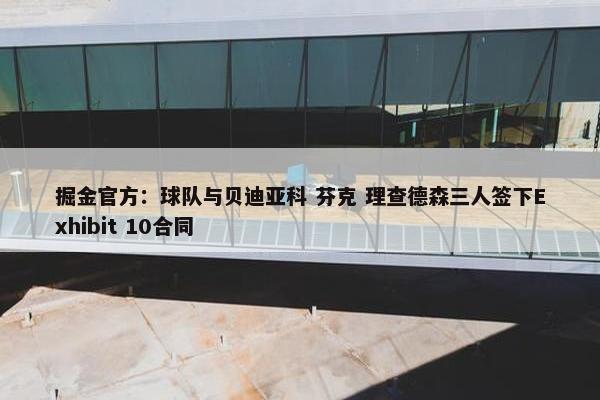 掘金官方：球队与贝迪亚科 芬克 理查德森三人签下Exhibit 10合同