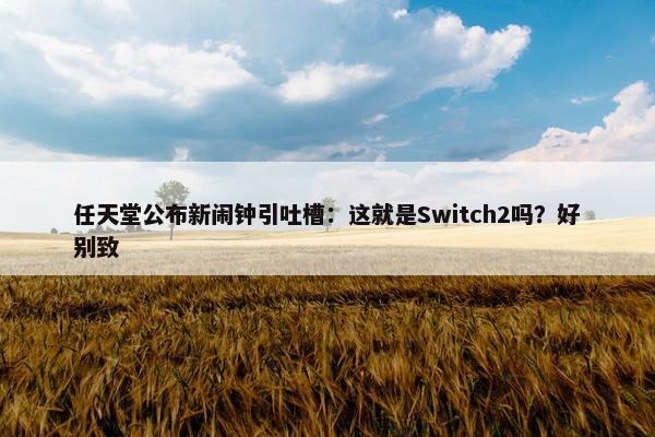 任天堂公布新闹钟引吐槽：这就是Switch2吗？好别致