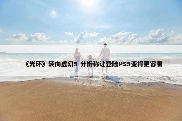 《光环》转向虚幻5 分析称让登陆PS5变得更容易