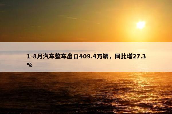 1-8月汽车整车出口409.4万辆，同比增27.3%