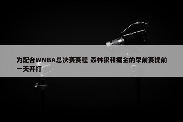 为配合WNBA总决赛赛程 森林狼和掘金的季前赛提前一天开打