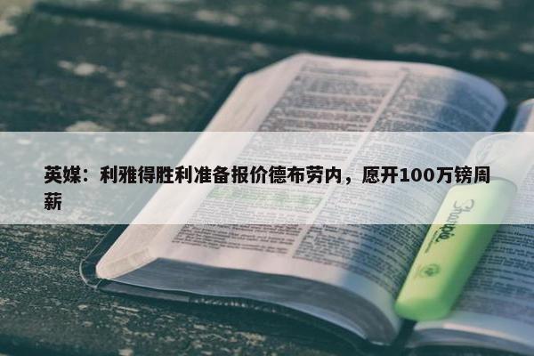 英媒：利雅得胜利准备报价德布劳内，愿开100万镑周薪