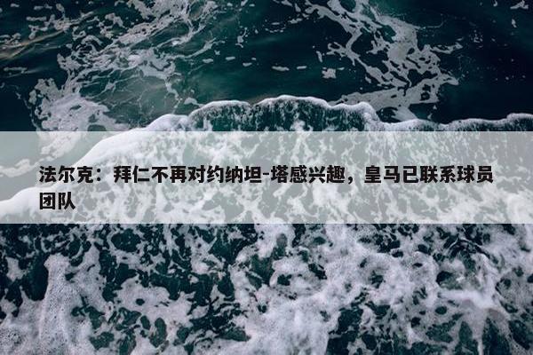 法尔克：拜仁不再对约纳坦-塔感兴趣，皇马已联系球员团队