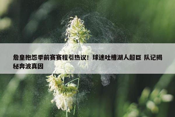 詹皇抱怨季前赛赛程引热议！球迷吐槽湖人超巨 队记揭秘奔波真因