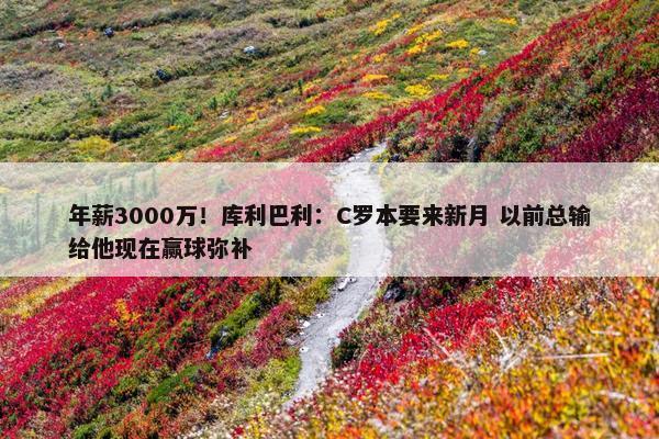 年薪3000万！库利巴利：C罗本要来新月 以前总输给他现在赢球弥补