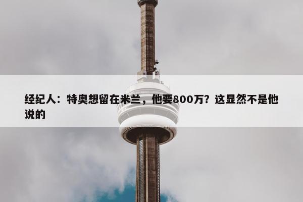 经纪人：特奥想留在米兰，他要800万？这显然不是他说的