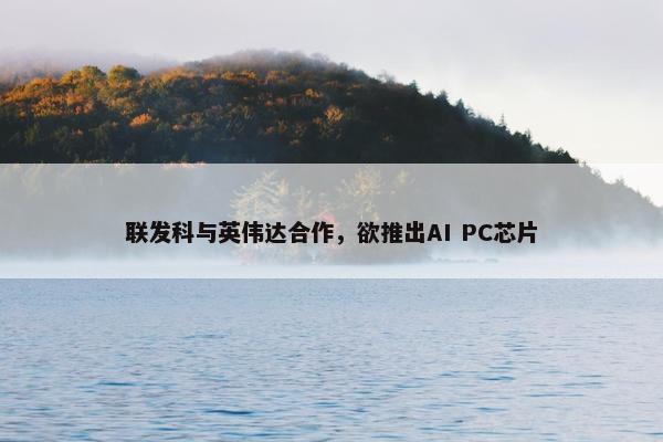 联发科与英伟达合作，欲推出AI PC芯片