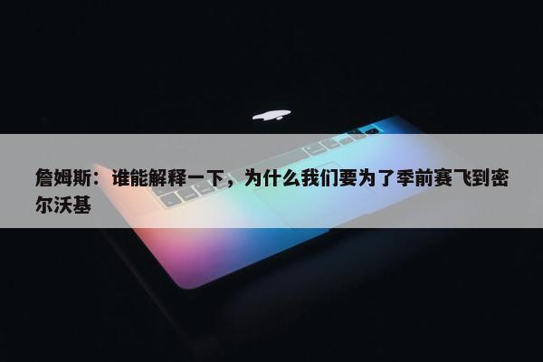 詹姆斯：谁能解释一下，为什么我们要为了季前赛飞到密尔沃基