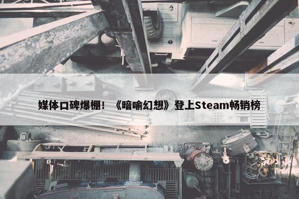 媒体口碑爆棚！《暗喻幻想》登上Steam畅销榜