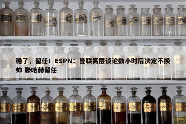 稳了，留任！ESPN：曼联高层谈论数小时后决定不换帅 滕哈赫留任