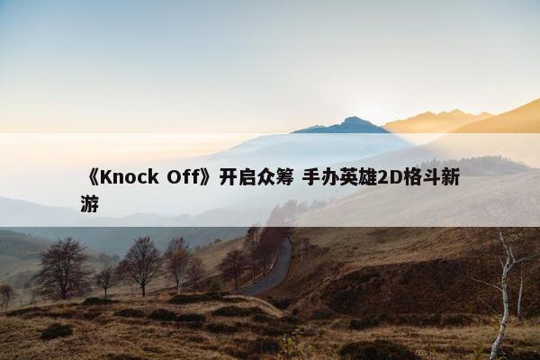 《Knock Off》开启众筹 手办英雄2D格斗新游