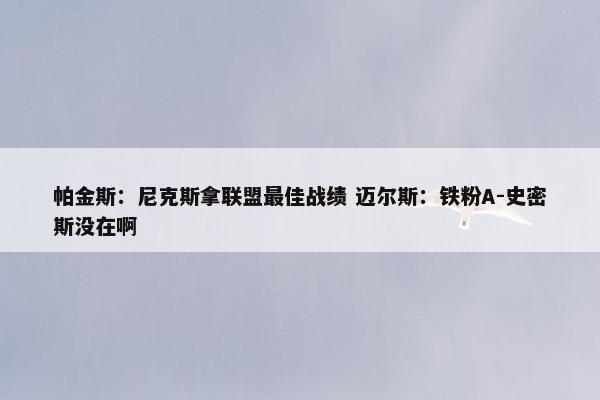 帕金斯：尼克斯拿联盟最佳战绩 迈尔斯：铁粉A-史密斯没在啊