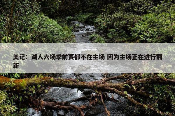 美记：湖人六场季前赛都不在主场 因为主场正在进行翻新