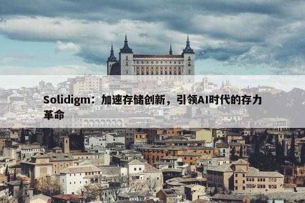 Solidigm：加速存储创新，引领AI时代的存力革命