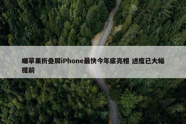 曝苹果折叠屏iPhone最快今年底亮相 进度已大幅提前