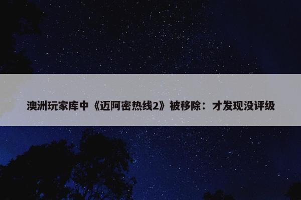 澳洲玩家库中《迈阿密热线2》被移除：才发现没评级