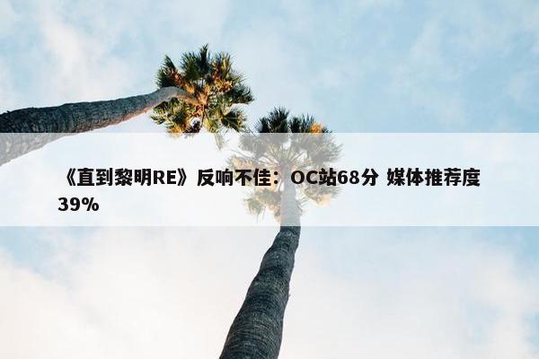 《直到黎明RE》反响不佳：OC站68分 媒体推荐度39%