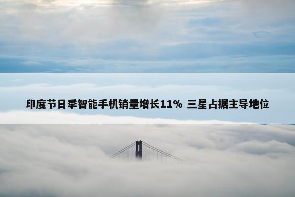 印度节日季智能手机销量增长11% 三星占据主导地位