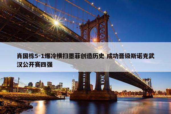 肖国栋5-1爆冷横扫墨菲创造历史 成功晋级斯诺克武汉公开赛四强