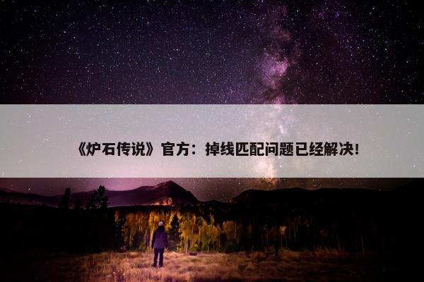 《炉石传说》官方：掉线匹配问题已经解决！