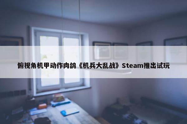 俯视角机甲动作肉鸽《机兵大乱战》Steam推出试玩