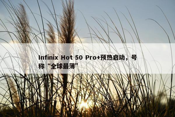 Infinix Hot 50 Pro+预热启动，号称“全球最薄”