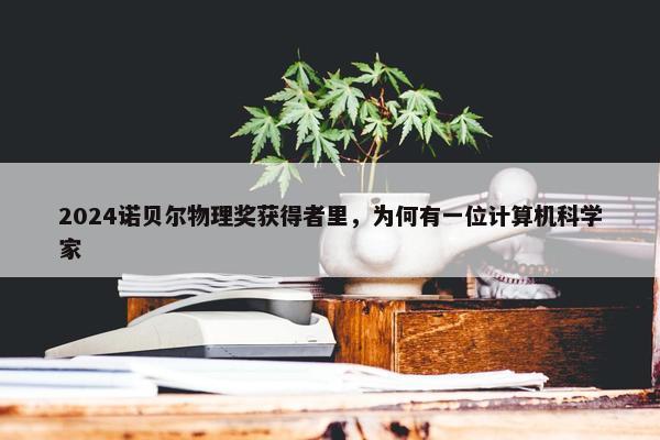 2024诺贝尔物理奖获得者里，为何有一位计算机科学家